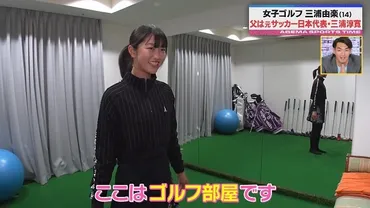 女子ゴルフ界の次世代スター三浦由楽選手に密着取材 両親は元サッカー日本代表の三浦淳寛＆大竹夕魅＜ABEMAスポーツタイム ＞（WEBザテレビジョン）