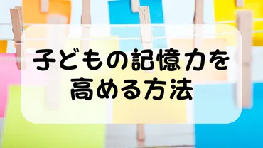 子どもの記憶力を高める方法:乳幼児期の成長をサポート!