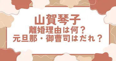 山賀琴子の離婚理由は何？理由は性格の不一致？元旦那・御曹司はだれのこと？