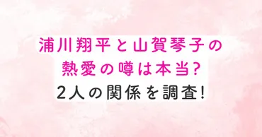 浦川翔平と山賀琴子の熱愛の噂は本当?2人の関係を調査!