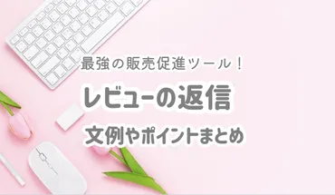 レビュー返信で売上UP！？顧客満足度を高める秘訣とは？レビュー返信の重要性、顧客との関係構築、効果的な返信方法を解説！
