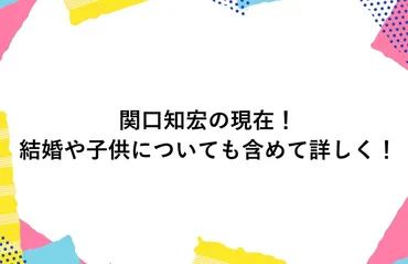関口知宏の現在2025!結婚や子供についても含めて詳しく!