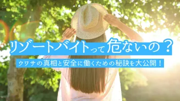 リゾートバイトって危険？ ウワサの真相と安全に働くための秘訣を大公開！ 
