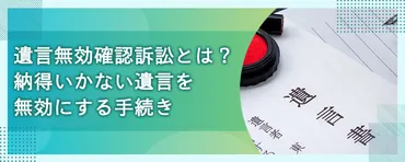 遺言無効確認訴訟とは?納得いかない遺言を無効にする手続き