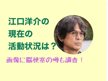 江口洋介の現在の活動状況は？画像に脳梗塞の噂も調査！