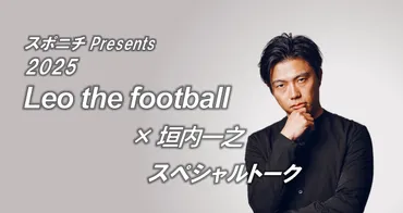スポニチPresents2025レオザフットボール×垣内一之スペシャルトーク – スポニチプラスα
