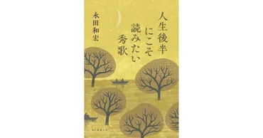 人生後半にこそ読みたい秀歌」書評 酔っ払いの歌も死への絶唱も