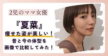 画像】夏菜の痩せた姿が美しすぎる！昔と今の体型を比較してみた！ 
