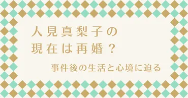 人見真梨子の現在は再婚？事件後の生活と心境に迫る 
