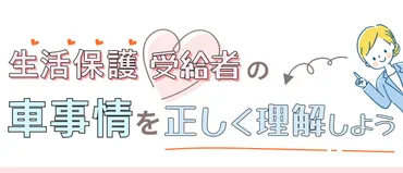完全ガイド】生活保護受給者の車事情や持てる条件を徹底解説！ 
