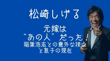 松崎しげるの元嫁は゛あの人゛だった！稲葉浩志との意外な接点と息子の現在 