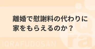 離婚時、慰謝料代わりに家をもらうことはできるのか？