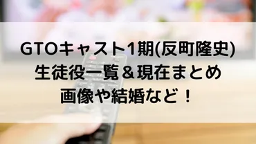 GTOキャスト1期(反町隆史)の生徒役一覧＆現在まとめ！画像や結婚 ...