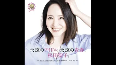 松田聖子、デビュー45周年！〜『永遠のアイドル』、音楽と活動の軌跡を振り返る？松田聖子45周年記念！オールタイムベストアルバムと、今後の活動