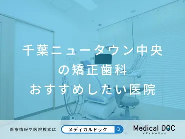 2025年】千葉ニュータウン中央の矯正歯科 おすすめしたい6医院 