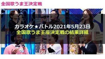 カラオケバトル 全国歌うま王座決定戦！白熱の戦いを徹底解説！(？)2021年の熱戦プレイバック！出場者の歌唱力と見どころ