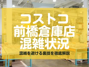 コストコ前橋倉庫店の混雑状況は？混雑を避ける裏技やリアルタイムの店内の様子を徹底解説！ 