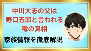 中川大志の父は野口五郎？噂の真相を徹底解剖！(父、家族、真相？)中川大志と野口五郎の父子関係説、徹底検証！
