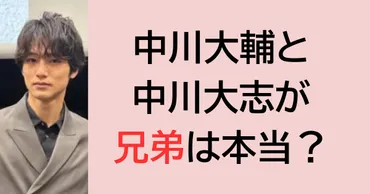 中川大輔と中川大志が兄弟の噂は本当？外見も雰囲気もそっくりすぎる！ 