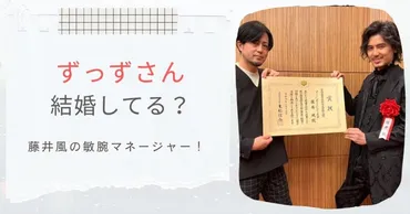 藤井風を支える敏腕マネージャーずっず（河津知典）とは？その仕事術や藤井風との関係性を徹底解説！藤井風のマネージャー、ずっず（河津知典）の音楽業界でのキャリアと、藤井風との出会いを深掘り！