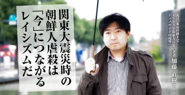 関東大震災時の朝鮮人虐殺は「今」につながるレイシズムだ 加藤直樹さん