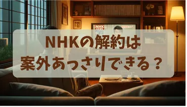 NHK受信契約 解約って実際どうすればいいの？手続きや条件、裁判の判決まで徹底解説!!