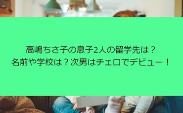 高嶋ちさ子の息子2人の留学先は?名前や学校は?次男はチェロでデビュー!