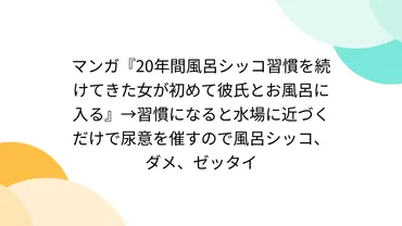 マンガ『20年間風呂シッコ習慣を続けてきた女が初めて彼氏とお風呂に入る』→習慣になると水場に近づくだけで尿意を催すので風呂シッコ、ダメ、ゼッタイ