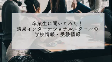 卒業生に聞いてみた!清泉インターナショナルスクールの学校情報・受験情報
