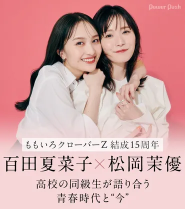 ももいろクローバーZ結成15周年特集 百田夏菜子×松岡茉優