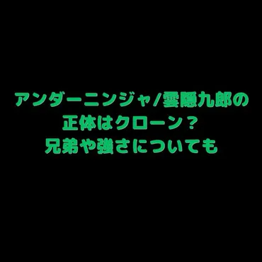 アンダーニンジャ/雲隠九郎の正体はクローン?兄弟や強さについても