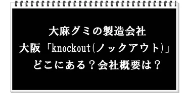 大麻グミの製造販売会社、大阪「knockout(ノックアウト)」「WWE」はどこ?会社概要などをチェック