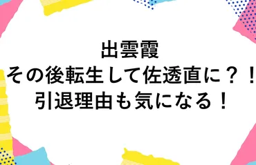 出雲霞はその後転生して佐透直に?!引退理由も気になる!