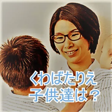 くわばたりえの子育て！3人の子供と家族の絆、そして不登校への考え方とは？子育ての悩みを解決するヒントがいっぱい！