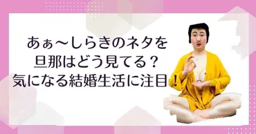 あぁ~しらきのネタを旦那はどう見てる?気になる結婚生活に注目!