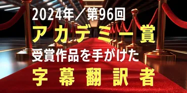 2024年/第96回】アカデミー賞受賞作品を手がけた字幕翻訳者