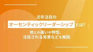近年注目のオーセンティックリーダーシップとは?他との違いや特性、注目される背景などを解説。
