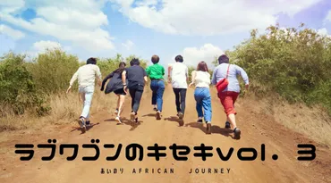 第3話】あいのりAFRICAN JOURNEY!油断大敵のアフリカ、それでも恋をする男たち。【ラブワゴンのキセキ】