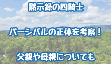 黙示録の四騎士パーシバルの正体を考察!父親や母親・能力についても